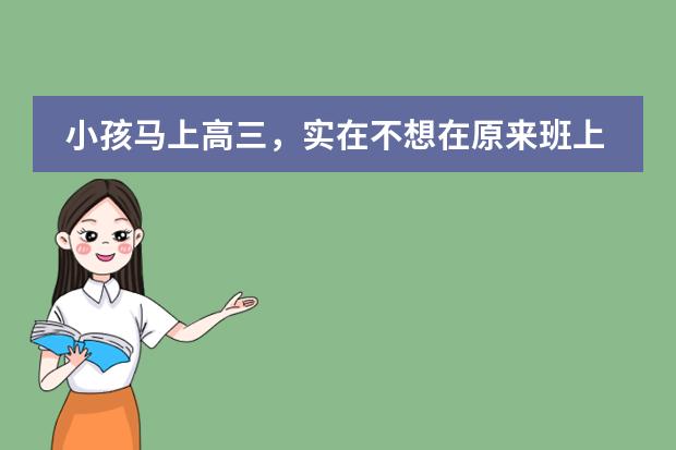 小孩马上高三,实在不想在原来班上读,怎么去转班或者转学校