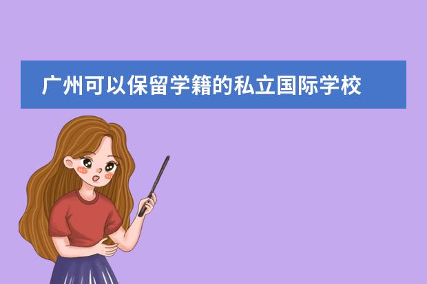 广州可以保留学籍的私立国际学校 广州的国际学校选择哪所?