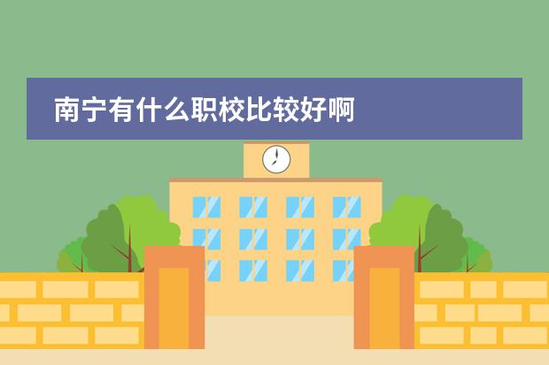 南宁有什么职校比较好啊
