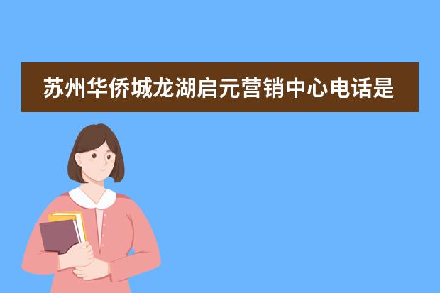苏州华侨城龙湖启元营销中心电话是多少？