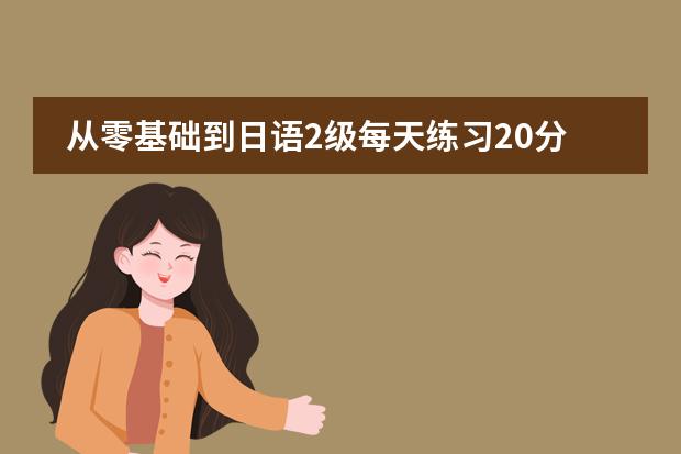 从零基础到日语2级每天练习20分钟的话那要多长时间 新版中日交流标准日本语初级上下两册教材的电子版,课文和听力的mp3