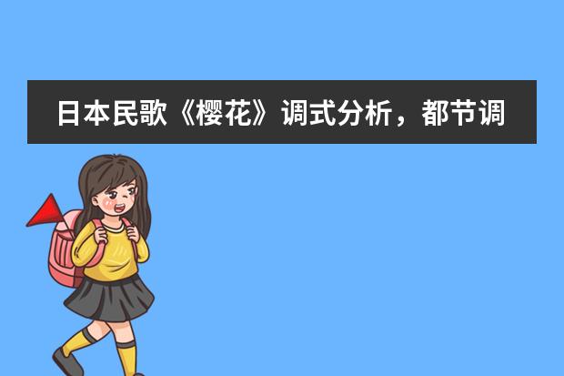 日本民歌《樱花》调式分析，都节调式的主音和音节，与角调式对比（简单的介绍一下日本学生从小学到高中所学科目及内容）