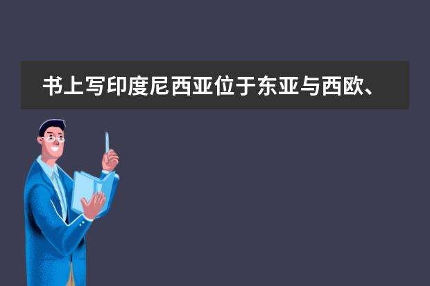 书上写印度尼西亚位于东亚与西欧、亚洲与大洋洲十字路口，地位重要。这里东亚与西欧是否有误？感觉不可能 比较东亚季风和澳大利亚季风的异同