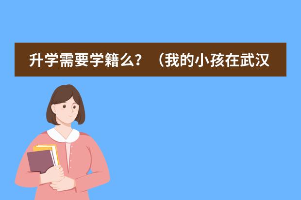 升学需要学籍么?(我的小孩在武汉上六年级,如果高中时想考外校,初中我除了外校报考哪一个学校好?)