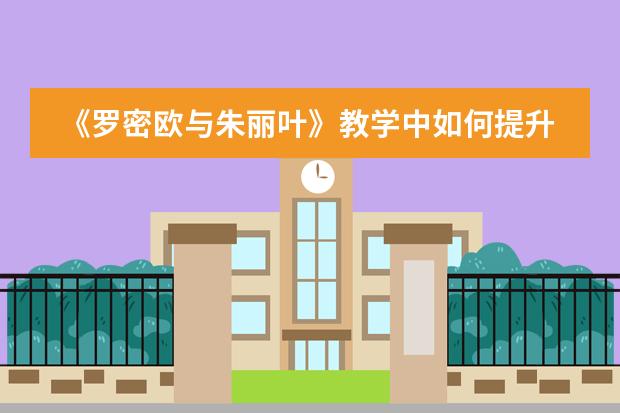 《罗密欧与朱丽叶》教学中如何提升学生语文素养