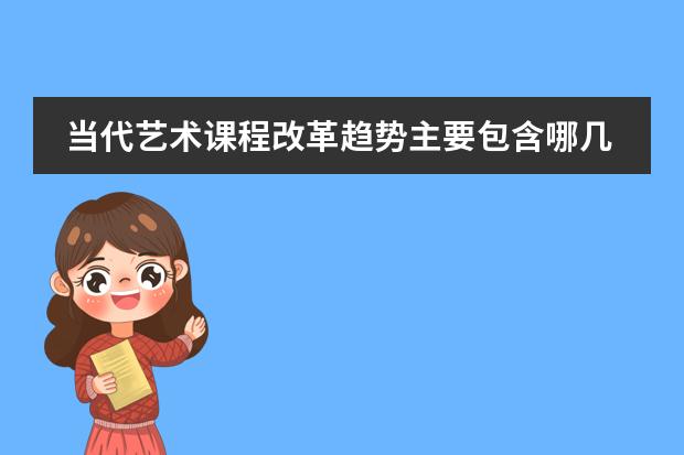 当代艺术课程改革趋势主要包含哪几方面 日本学校的课程安排制度。中学