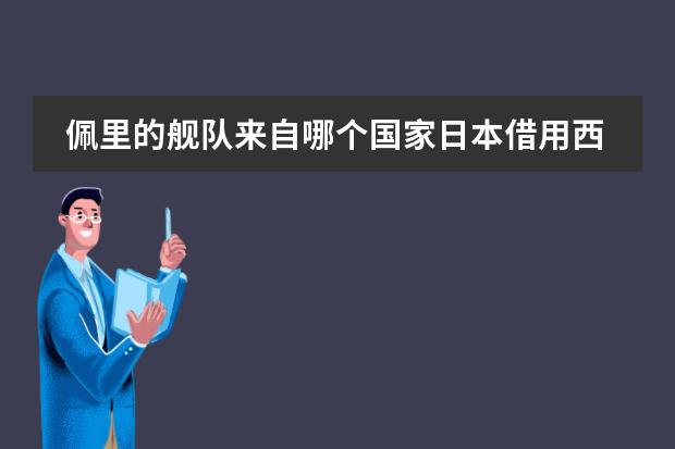 佩里的舰队来自哪个国家日本借用西方技艺包括哪些内容