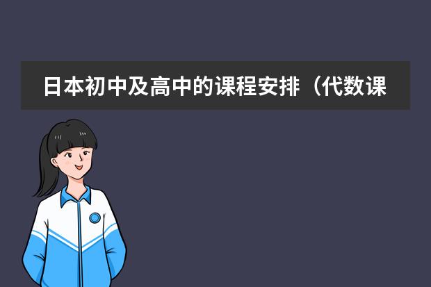 日本初中及高中的课程安排（代数课程内容的主要特点？）