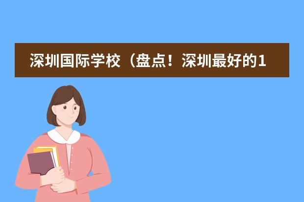深圳国际学校（盘点！深圳最好的10所国际学校，每一所都能&ldquo;闭眼入&rdquo;）