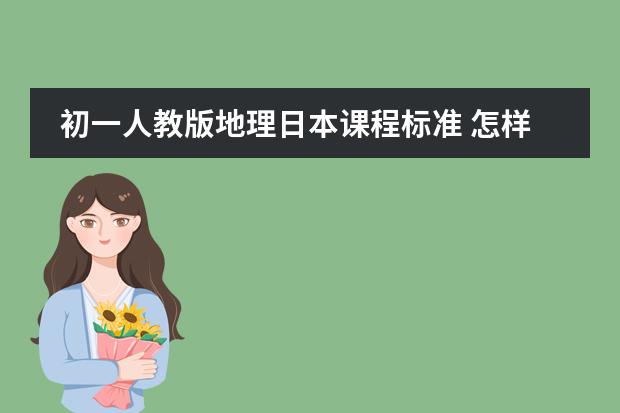 初一人教版地理日本课程标准 怎样条理的学好初一下册地理区域的学习(人教)