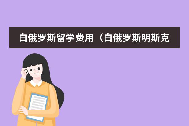 白俄罗斯留学费用(白俄罗斯明斯克国立语言大学的学费)