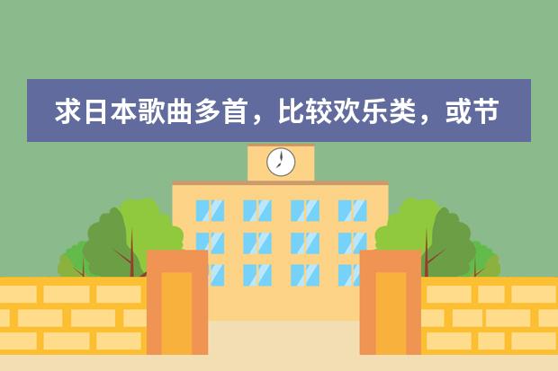 求日本歌曲多首,比较欢乐类,或节奏快点(推荐几首超好听的日本歌曲吧)