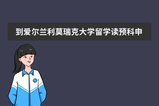 到爱尔兰利莫瑞克大学留学读预科申请条件 想去俄罗斯留学