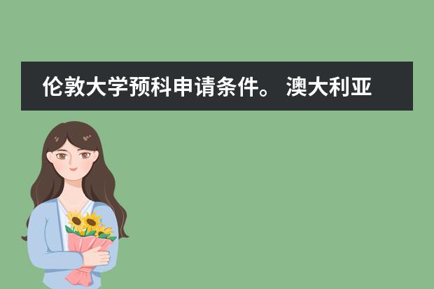 伦敦大学预科申请条件。 澳大利亚国立大学的预科要求是?