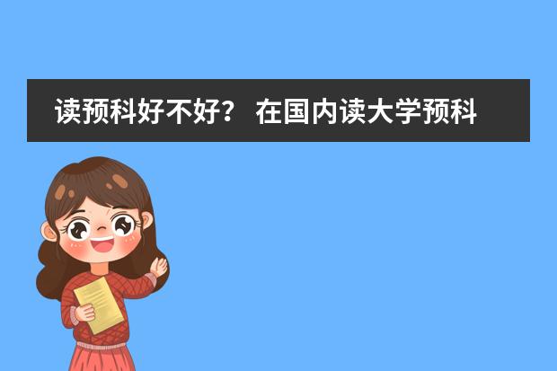 读预科好不好? 在国内读大学预科好,还是在国外读好?