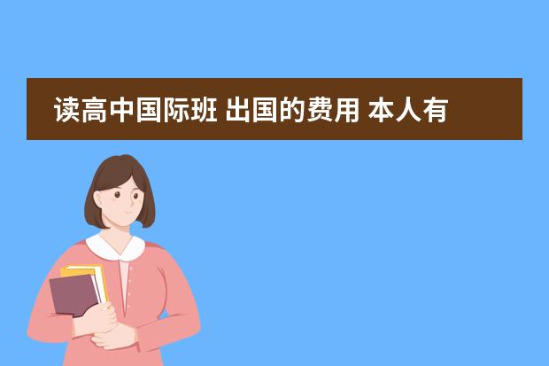 读高中国际班 出国的费用 本人有关系,无学籍但是再高中却读过三年,还参加过高考,今年征兵了