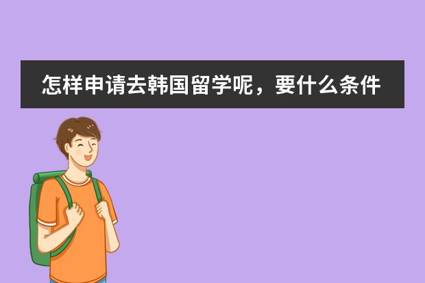 怎样申请去韩国留学呢,要什么条件? 我是一名刚入大三的学生,读的是本科院校的专科,就是大专,我目前