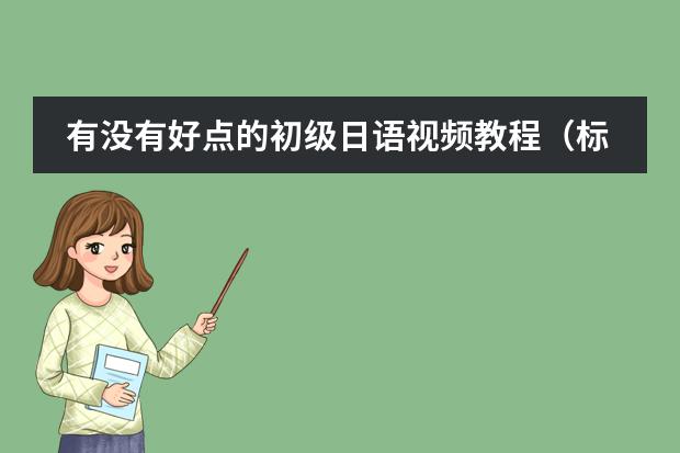 有没有好点的初级日语视频教程（标准日本语初级课程免费视频教学）