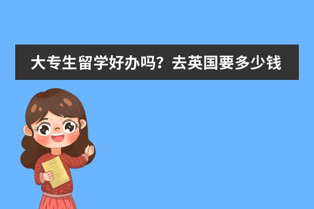 大专生留学好办吗?去英国要多少钱?