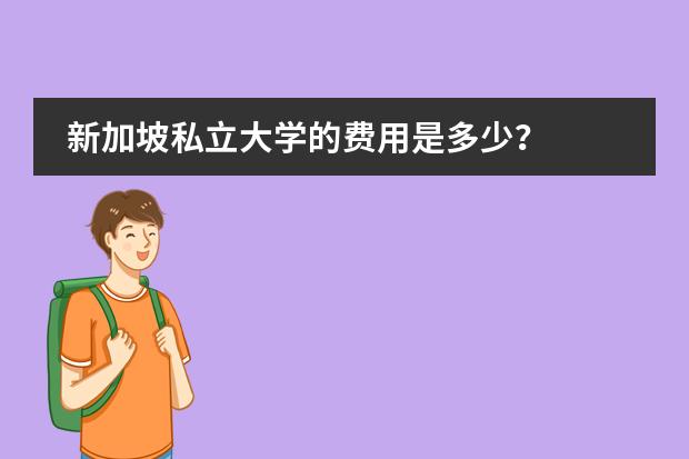新加坡私立大学的费用是多少?