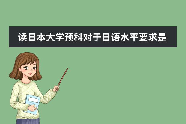 读日本大学预科对于日语水平要求是怎样的?(高中毕业直接去日本留学的要求是)