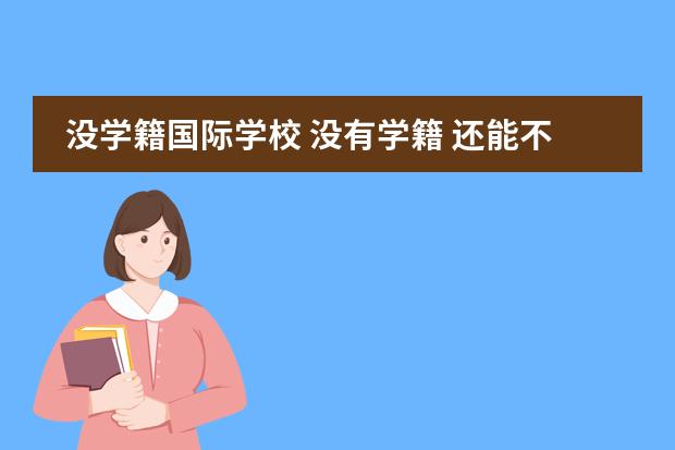没学籍国际学校 没有学籍 还能不能上学