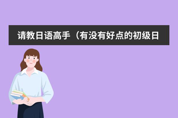 请教日语高手(有没有好点的初级日语视频教程)