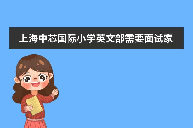 上海中芯国际小学英文部需要面试家长么(上海田家炳中学国际部入学条件)