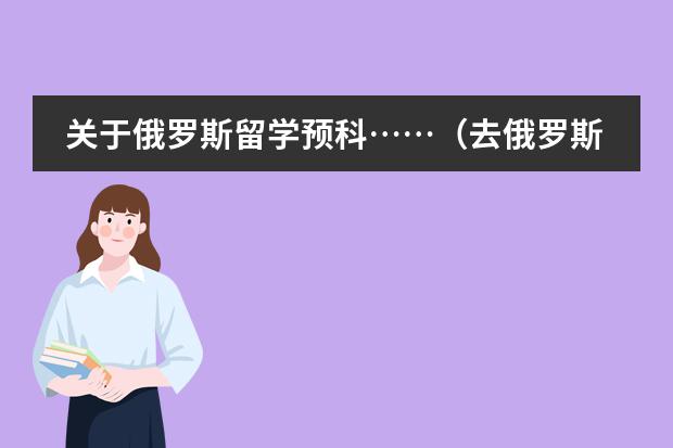 关于俄罗斯留学预科……(去俄罗斯游学的条件)
