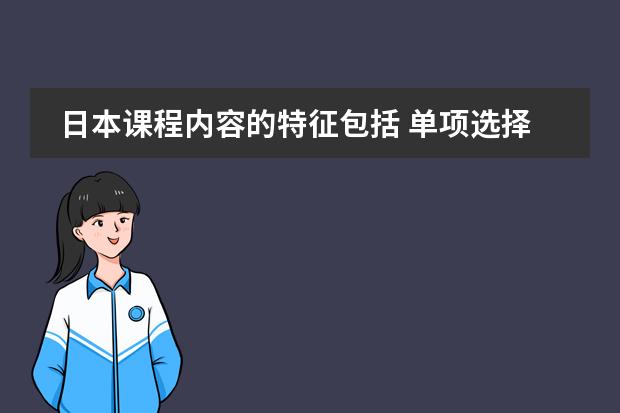 日本课程内容的特征包括 单项选择题 会计人员继续教育具有的特点中,一般不包括( )。 A. 针对性 B. 适应性 C. 灵活性