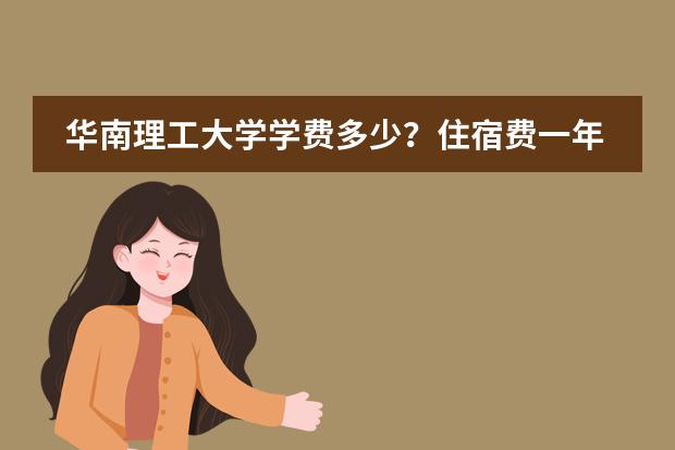 华南理工大学学费多少?住宿费一年多少