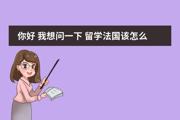 你好 我想问一下 留学法国该怎么申请呢?需要准备些什么?什么时候申请好些?高三毕业申请行吗?我是高...