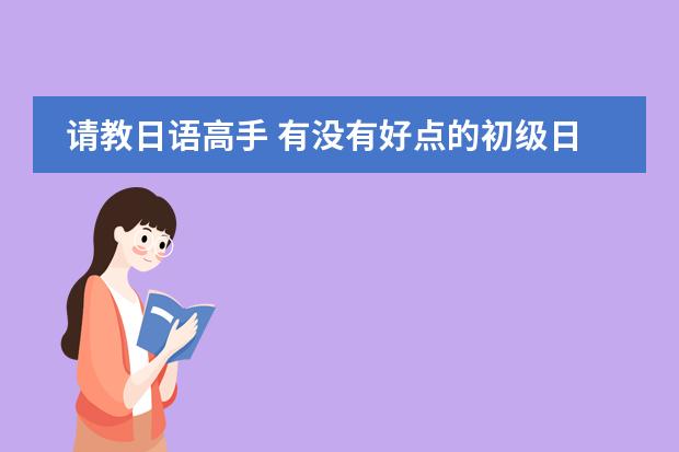 请教日语高手 有没有好点的初级日语视频教程