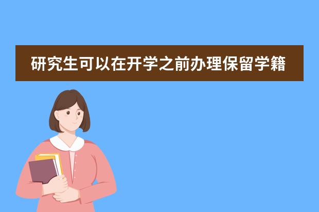 研究生可以在开学之前办理保留学籍么,原因是参军(孩子的学籍及对接国外的学校问题?)