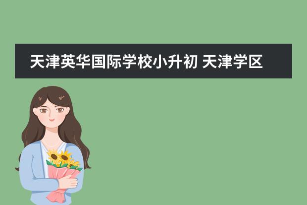 天津英华国际学校小升初 天津学区划分片区
