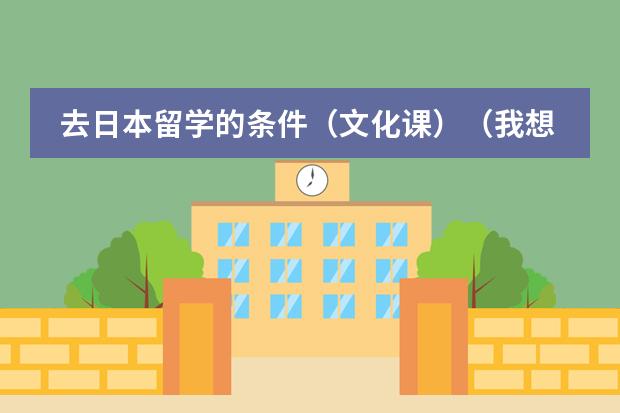 去日本留学的条件（文化课）（我想请问，去日本留学是否一定要先读一年预科？）