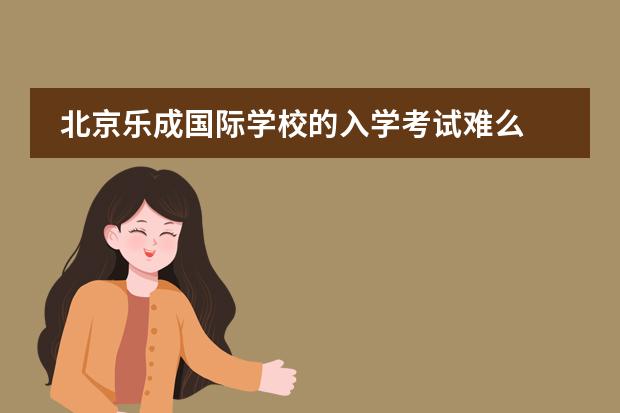 北京乐成国际学校的入学考试难么 高中不读国际班是否就要转学去其他学校读