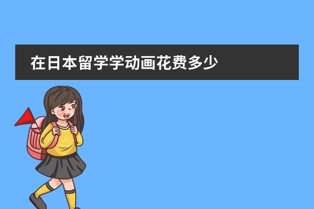 在日本留学学动画花费多少