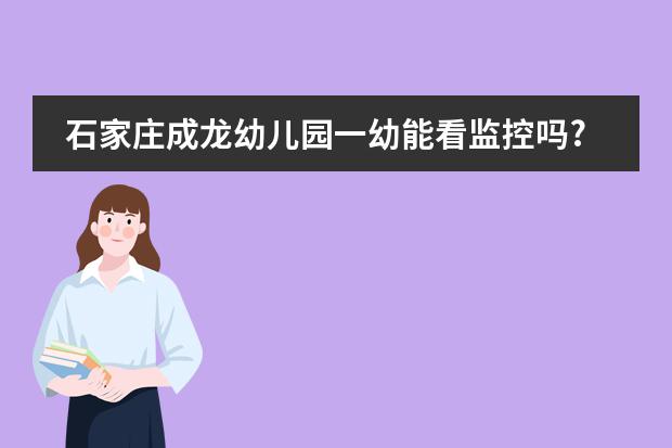 石家庄成龙幼儿园一幼能看监控吗?