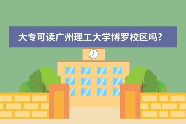 大专可读广州理工大学博罗校区吗?