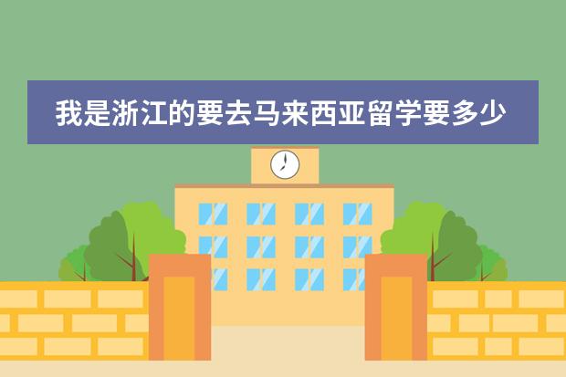 我是浙江的要去马来西亚留学要多少钱大概？