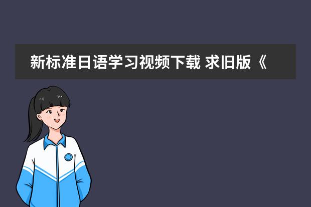 新标准日语学习视频下载 求旧版《标准日本语》初级的视频下载地址