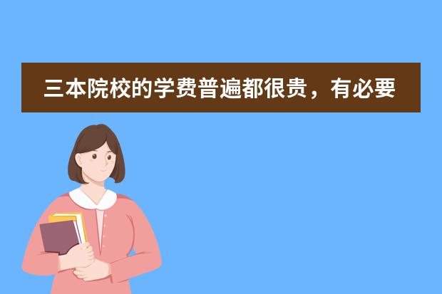 三本院校的学费普遍都很贵,有必要读三本吗?