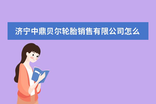 济宁中鼎贝尔轮胎销售有限公司怎么样?