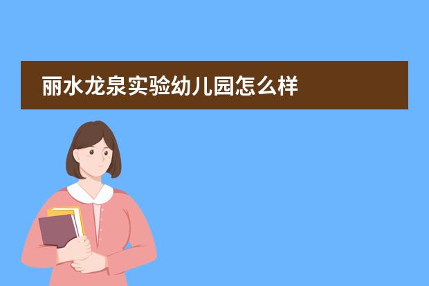 丽水龙泉实验幼儿园怎么样