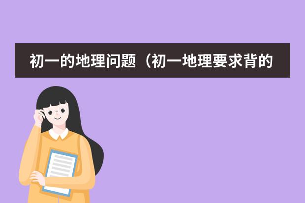 初一的地理问题（初一地理要求背的图）