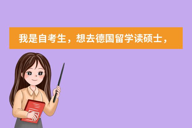 我是自考生，想去德国留学读硕士，请问这样可以吗，具体有什么要求呢