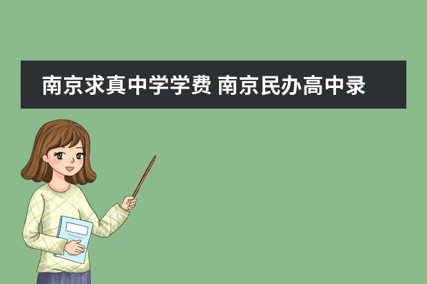 南京求真中学学费 南京民办高中录取分数线及费用