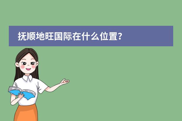 抚顺地旺国际在什么位置?