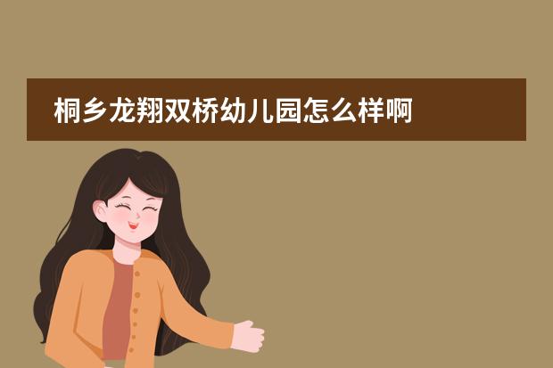 桐乡龙翔双桥幼儿园怎么样啊